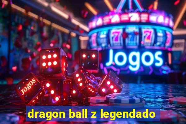 dragon ball z legendado